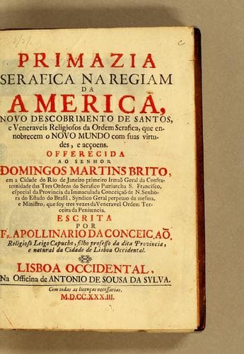 Primazia serafica na regiam da America: novo descobrimento de santos, e veneraveis religiosos da ordem serafica, que ennobrecem o Novo Mundo com suas virtudes, e acçoens