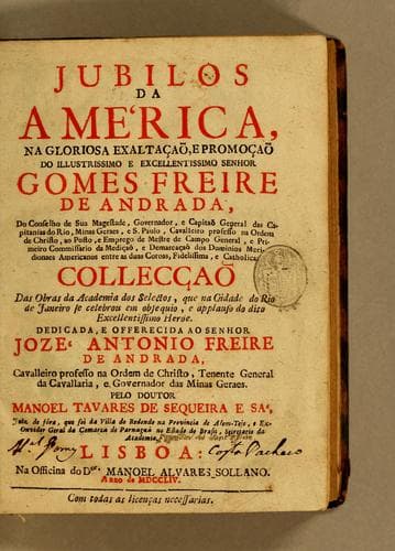 Jubilos da América, na gloriosa exaltaçaõ, e promoçaõ do illustrissimo e excellentissimo senhor Gomes Freire de Andrada, ...: Collecçaõ das obras da Academia dos Selectos, que na cidade do Rio de Janeiro se celebrou em obsequio, e applauso do dito excellentissimo heroe. Dedicada, e offerecida ao senhor Jozé Antonio Freire de Andrada, cavalleiro professo na Ordem de Christo, Tenente General da Cavallaria, e Governador das Minas Geraes