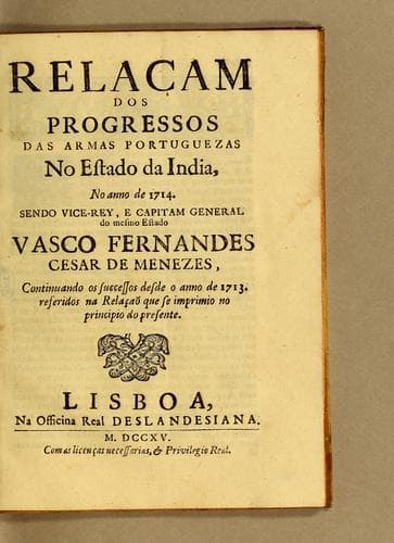 Relaçam dos progressos das armas portuguezas no Estado da India, no anno de 1714. Sendo vice-rey, e capitam general do mesmo Estado Vasco Fernandes Cesar de Menezes; continuando os successos desde o anno de 1713. referidos na relação que se imprimio no principio do presente
