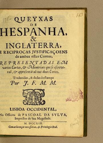 Queyxas de Hespanha, & Inglaterra, e reciprocas justificaçoens de ambas estas coroas: representadas em varias cartas, & memoriaes que se escreveraõ, & appresentáraõ nas duas cortes