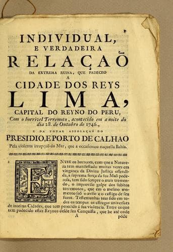 Individual, e verdadeira relaçaõ da extrema ruina, que padeceo a Cidade dos Reys Lima, capital do Reyno do Peru, com o horrivel terremoto, acontecido em a noite do dia 28. de outubro de 1746: e da total assolaçaõ do presidio, e Porto de Calhao pela violenta irrupçaõ do mar, que a occasionou naquella bahia