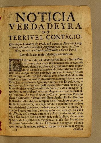 Noticia verdadeyra do terrivel contagio: que desde Outubro de 1748. atè o mem de Mayo de 1749. tem reduzido a notavel consternaçaõ todos os Certões, terras, e cidade de Bellém, e Graõ Pará, extrahida das mai fidedignas memorias