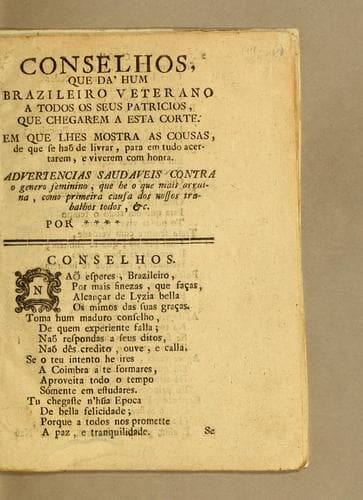 Conselhos, que dá hum brazileiro veterano a todos os seus patricios, que chegarem a esta Corte. Em que lhes mostra as cousas, de que se haõ de livrar, para em tudo acertarem, e viverem com honra: Advertencias saudaveis contra o genero feminino, que he o que mais arruina, como primeira causa dos nossos trabalhos todos, &c