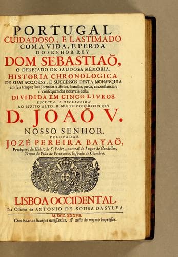 Portugal cuidadoso, e lastimado com a vida e perda do senhor rey Dom Sebastião, o desejado de saudosa memoria: Historia chronologica de suas acçoens, e successos desta monarquia em seu tempo; suas jornadas a Africa, batalha, perda, circunstancias, e consequencias notaveis della. Dividida em cinco livros