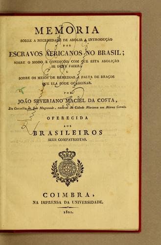 Memoria sobre a necessidade de abolir a introdução dos escravos africanos no Brasil: sobre o modo e condiçõis com que esta abolição se deve fazer; e sobre os meios de remediar a falta de braços que ela pode ocasionar