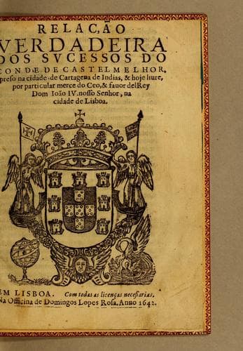 Relação verdadeira dos successos do conde de Castel Melhor, preso na cidade de Cartagena de Indias, & hoje liure, por particular merce do ceo, & fauor del rey dom Ioão IV. nosso senhor, na cidade de Lisboa