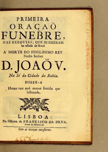 Primeira oraçao funebre, nas exequias, que se fizeram no estado do Brazil a' morte do fidelissimo rey nosso senhor D. Joaõ V. na Sé da Cidade da Bahia: Disse-a huma voz naõ menos sentida que lastimada