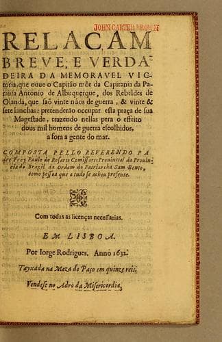 Relaçam breue, e verdadeira da memorauel victoria, que ouue o capitão môr da capitania da Paraiua Antonio de Albuquerque, dos rebeldes de Olanda, que saõ vinte nâos de guerra, & vinte & sete lanchas: pretenderão occupar esta praça de Sua Magestade, trazendo nellas pera o effeito dous mil homens de guerra eseolhidos, afora a gente do mar