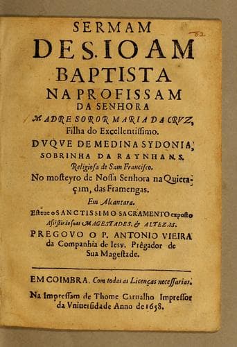 Sermam de S. Ioam Baptista na profissam da senhora madre soror Maria da Cruz, filha do excellentissimo. Duque de Medina Sydonia, sobrinha da Raynha N.S. religiosa de Sam Francisco. No Mosteyro de Nossa Senhora na Quietaçam, das Framengas. Em Alcantara: Esteue o Sanctissimo Sacramento exposto : assistirão suas magestades, & altezas
