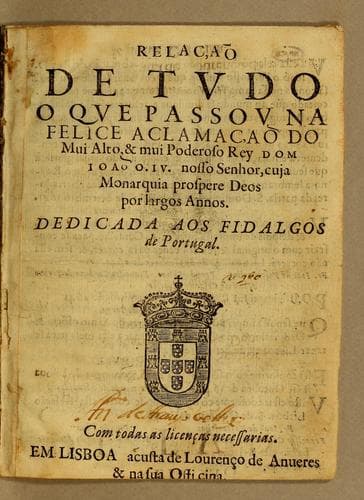 Relaçaõ de tudo o que passou na felice aclamaçaõ do mui alto, & mui poderoso rey dom Joaõ o. IV. Nosso Senhor, cuja monarquia prospere Deos por largos annos: Dedicada aos fidalgos de Portugal