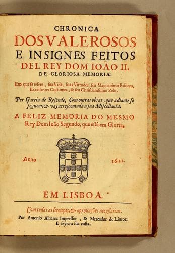 Chronica dos valerosos e insignes feitos del rey don Ioão II. de gloriosa memoria: Em que se refere, sua vida, suas virtudes, seu magnanimo esforço, excellentes costumes, & seu christianissimo zelo