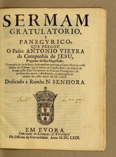 Sermam gratulatorio, e panegyrico, que pregou o padre Antonio Vieyra da Companhia de Jesu, pregador de Sua Magestade, na menhãa de dia de reys, sendo presente com toda a corte o principe nosso senhor ao Te Deum: que se cantou na Capella Real, em acçam de graças pello felice nacimento da princeza primogenita, de que Deos fez mercè a estes reynos, na madrugada do mesmo dia, deste anno M.DC.LXIX