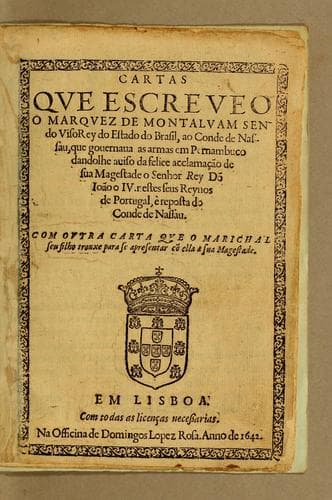Cartas que escreueo o Marquez de Montaluam sendo Visorey do Estado do Brasil: ao Conde de Nassau, que gouernaua as armas em Pernambuco dandolhe auiso da felice acclamącão de sua Magestade o senhor Rey Do[n] Ioão o IV. nestes seus reynos de Portugal, è reposta do Conde de Nassau. Com outra carta que o marichal seu filho trouxe para se apresentar co[n] ella a sua Magestade