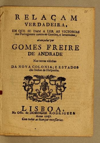 Relaçam verdadeira, em que se dam a ler as victorias dos Portuguezes contra os gentios, e levantados: alcançadas por Gomes Freire de Andrade nas terras visinhas da Nova Colonia, e estados das Indias de Hespanha