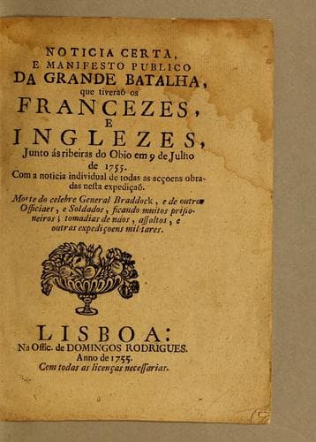 Noticia certa, e manifesto publico da grande batalha, que tiveraõ os francezes, e inglezes, junto ás ribeiras do Obio em 9 de julho de 1755: Com a noticia individual de todas as acçoens obradas nesta expediçaõ. Morte do celebre General Braddock, e de outros officiaes, e soldados, ficando muitos prisioneiros; tomadias de náos, assaltos, e outras expedįcoens militares