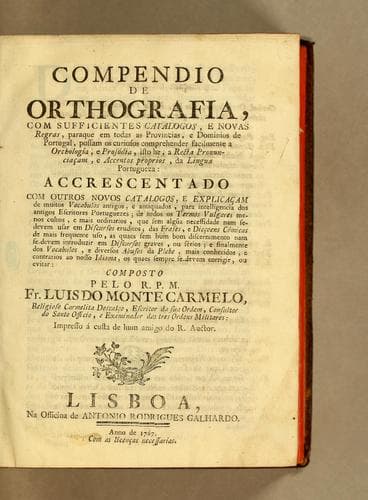 Compendio de orthografia, com sufficientes catalogos, e novas regras, para que em todas as provincias, e dominios de Portugal, possam os curiosos comprehender facilmente a orthologia, e prosódia, isto he, a recta pronunciaçam, e accentos proprios, da lingua portugueza: accrescentado com outros novos catalogos, e explicaçam de muitos vocabulos antigos, e antiquados, para intelligencia dos antigos escritores portuguezes; ...