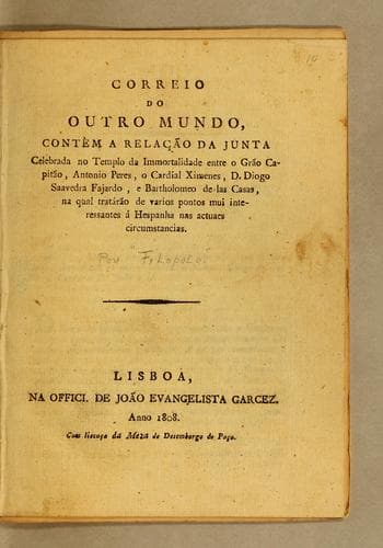 Correio do outro mundo: contém a relacão de junta celebrada no Templo da Immortalidade entre o Grão Capitão, Antonio Peres, o Cardial Ximenes, D. Diogo Saavedra Fajardo, e Bartholomeo de las Casas, na qual tratárão de varios pontos mui interessantes á Hespanha nas actuaes circumstancias