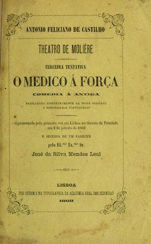 O medico á força: comedia á antiga, trasladada liberrimamente da prosa original a redondilhas portuguezas [por] Antonio Feliciano de Castilho, e seguida de um parecer [por] José da Silva Mendes Leal