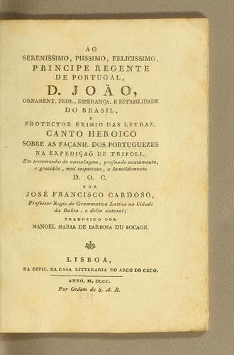Ao serenissimo, piissimo, felicissimo, Principe Regente de Portugal, D. João, ornament. prim., esperança, e estabilidade do Brasil, e protector eximio das letras, canto heroico sobre as façanh. dos portuguezes na expedicão de Tripoli: em testemunho de vassalagem, profundo acatamento, e gratidão, mui respeitosa, e humildemento D.O.C.