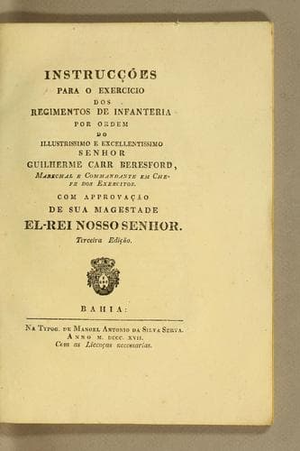 Instrucções para o exercicio dos regimentos de infanteria por ordem do illustrissimo e excellentissimo senhor Guilherme Carr Beresford, marechal e commandante em chefe dos exercitos: Com approvação de Sua Magestade el-rei nosso senhor