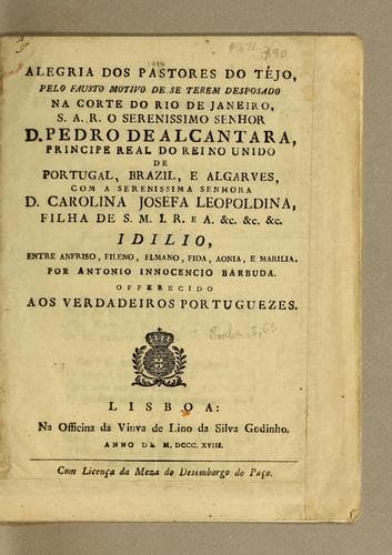 Alegria dos pastores do Téjo: pelo fausto motivo de se terem desposado na corte do Rio de Janeiro, S. A. R. o serenissimo senhor D. Pedro de Alcantara, Principe Real do Reino Unido de Portugal, Brazil, e Algarves, com a serenissima senhora D. Carolina Josefa Leopoldina, filha de S. M. I. R. e A. &c. &c. &c. Idilio, entre Anfriso, Fileno, Elmano, Fida, Aonia, e Marilia