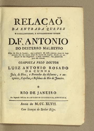 Relaçaõ da entrada que fez o excellentissimo, e reverendissimo senhor D. Fr. Antonio do Desterro Malheyro bispo do Rio de Janeiro, em o primeiro dia deste prezente anno de 1747. havendo sido seis annos bispo do reyno de Angola, donde por nomiaçaõ [sic] de Sua Magestade, e bulla pontificia, foy promovido para esta diocesi