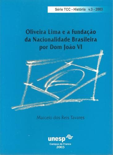 Oliveira  Lima e a fundacao da nacionalidade brasileira por Dom Joao VI.