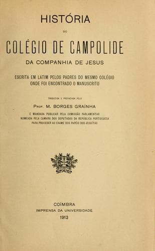 Història de Colégio de Campolide da Companhia de Jesus, escrita em latim pelos padres do mesmo colégio onde foi encontrado o manuscrito.  Traduzida e prefaciada pelo Prof. M. Borges Graínha
