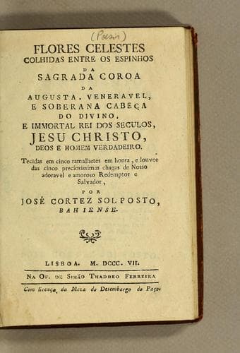 Flores celestes colhidas entre os espinhos da sagrada coroa da augusta, veneravel, e soberana cabęca do divino, e immortal rei dos seculos, Jesus Christo, Deos e homem verdadeiro: Tecidas em cinco ramalhetes em honra, e louvor das cinco preciosissimas chagas de nosso adoravel e amoroso Redemptor e Salvador
