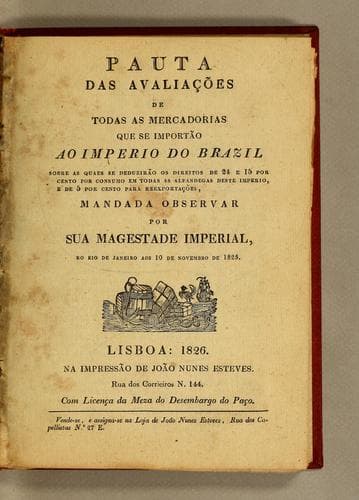 Pauta das avaliações de todas as mercadorias que se importão ao imperio do Brazil: sobre as quaes se deduzirão os direitos de 24 e 15 por cento por consumo em todas as alfandegas deste imperio, e de 5 por cento para reexportações, mandada observar por Sua Magestade Imperial, no Rio de Janeiro aos 10 de novembro de 1825
