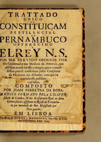 Trattado unico da constituiçam pestilencial de Pernambuco offerecido a el Rey N. S.: por ser servido ordenar por seu governador aos medicos da America, que assistem aonde ha este contagio, que o compusessem para se conferirem pelos coripheos da medicina aos dictames com que he trattada esta pestilencial febre