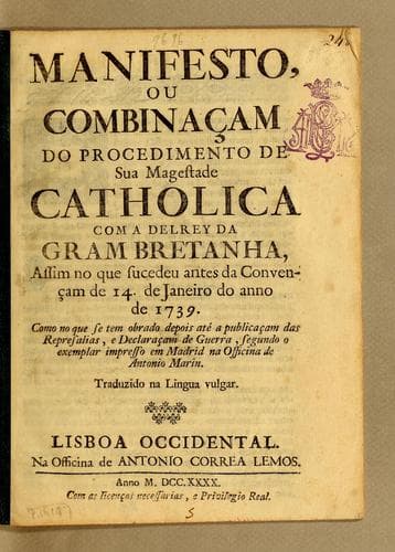 Manifesto, ou combinaçam do procedimento de Sua Magestade Catholica com a delrey da Gram Bretanha, assim no que sucedeu antes da Convençam de 14. de janeiro do anno de 1739: Como no que se tem obrado depois até a publicaçam das represalias, e Declaraçam de Guerra, segundo o exemplar impresso em Madrid na Officina de Antonio Marin. Traduzido na lingua vulgar