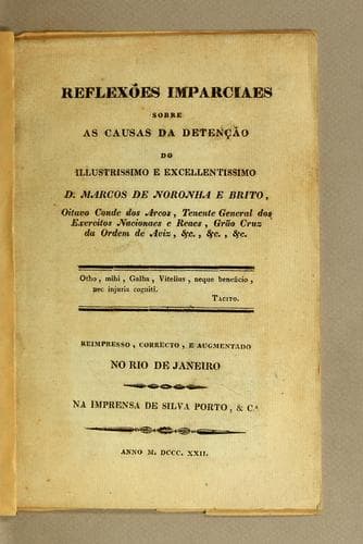 Reflexões imparciaes sobre as causas da detenção do illustrissimo e excellentissimo D. Marcos de Noronha e Brito: oitavo Conde dos Arcos, Tenente General dos Exercitos Nacionaes e Reaes, Grão Cruz da Ordem de Aviz, &c., &c., &c