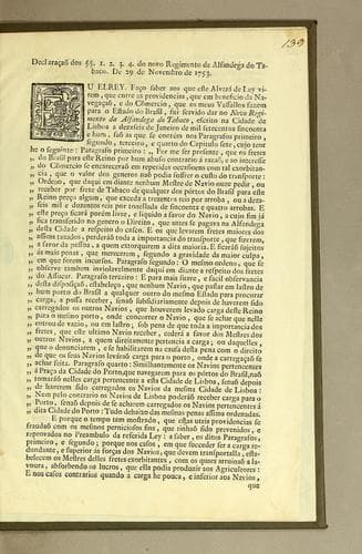 Declaraçaõ dos [section marks] 1. 2. 3. 4. do novo Regimento da Alfandega do Tabaco. De 29 de novembro de 1753. Eu elrey. Faço saber aos que este alvará de ley virem, que entre as providencias, que em beneficio da navegaçaõ, e do Cõmercio, que os meus vassallos fazem para o Estado do Brasil: fui servido dar no Novo Regimento da Alfandega do Tobaco, escrito na cidade de Lisboa a dezaseis de janeiro de mil setecentos sincoenta e hum, saõ as que se contém nos paragrafos primeiro, segundo, terceiro, e quarto do capitulo sete, cujo teor he o seguinte: ..