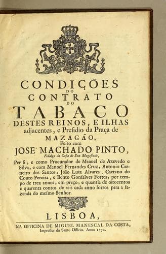 Condições do contrato do tabaco destes reinos, e ilhas adjacentes, e Presidio da Praça de Mazagão, feito com José Machado Pinto, fidalgo da casa de Sua Magestade: per si, e como procurador de Manoel de Azevedo e Silva, e com Manoel Fernandes Cruz, Antonio Carneiro dos Santos, João Luiz Alvares, Caetano do Couto Pereira, e Bento Gonsalves Fortes, por tempo de trez annos, em preço, e quantia de oitocentos e quarenta contos de reis cada anno forros para a fazenda do mesmo Senhor