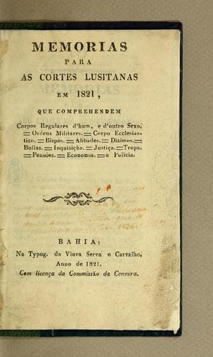 Memorias para as Cortes lusitanas em 1821, que comprehendem Corpos Regulares d'hum, e d'outro sexo.= Ordens Militares.= Corpo Ecclesiastico.= Bispos.= Abbades.= Dizimos.= Bullas.= Inquisição.= Justiça.= Tropas.= Pensões.= Economia.= e Policia