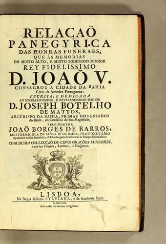 Relação panegyrica das honras funeraes, que às memorias do muito alto, e muito poderoso senhor rey fidelissimo D. Joaõ V. consagrou a cidade da Bahia, corte da America portugueza