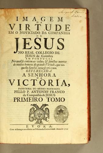 Imagem da virtude em o noviciado da Companhia de Jesus no Real Collegio de Jesus de Coimbra em Portugal: na qual se contem as vidas, & sanctas mortes de muitos homens de grande virtude ...