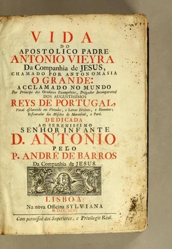 Vida do apostolico padre Antonio Vieyra da Companhia de Jesus, chamado por antonomasia o Grande : acclamado no mundo por principe des oradores evangelicos, prégador incomparavel dos augustissimos reys de Portugal, varaõ esclarecido em virtudes, e letras divines, e humanas; restaurador das missões do Maranhaõ, e Parà