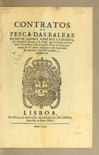 Contratos da pesca das baleas do Rio de Janeiro, Ilhas de S. Catharina, e S. Sebastião, Santos, e S. Paulo: que se fizerão no Conselho Ultramarino com Francisco Peres de Sousa por tempo de seis annos, em pręco cada hum delles de quarenta e oito mil cruzados, e cem mil reis