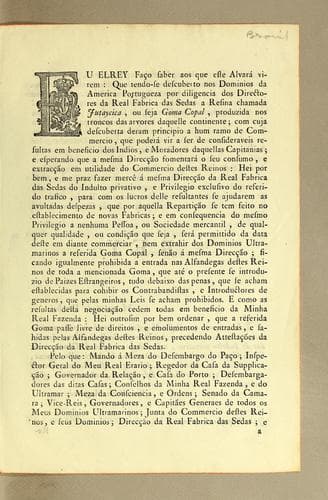 Eu Elrey. Fąco saber aos que este alvará virem: que tendo-se descuberto nos dominios da America Portugueza por diligencia dos directores da Real Fabrica das sedas a resina chamada jutaycica: ou seja goma copal, produzida nos troncos das arvores daquelle continente; com cuja descuberta deram principio a hum ramo de commercio, que poderá vir a ser de consideraveis resultas em beneficio dos indios, e moradores daquellas capitanias ..