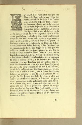Eu el Rey. Faço saber aos que este alvará de ampliação virem: que havendo concedido por meu real decreto de quatorze de julho de mil setecentos sincoenta e hum, ampliado pelo outro de treze de janeiro de mil setecentos sincoenta e sinco, liberdade a Christiano Henriques Smith para estabelecer nesta corte huma fabrica de refinar açucar de quatro differentes qualidades, vendendo-o pelos quatro respectivos preços de cem reis, cento e vinte, cento e quarenta, e cento e sessenta reis, sem mais alteração alguma ..