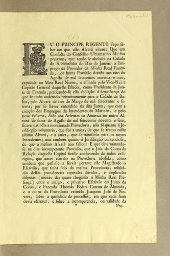 Eu o Principe Regente fąco saber aos que este alvará virem: que em consulta do Conselho Ultramarino me foi presente, que tendo-se abolido na cidade de S. Sebastião do Rio de Janeiro o emprego de provedor da minha Real Fazenda, por huma provisão datado aos oito de agosto de mil setecentos noventa e oito, expedida no meu Real nome, e assinada pelo Vice-Rei e Capitão General dequelle estado, como presidente da Junta da Fazenda ..