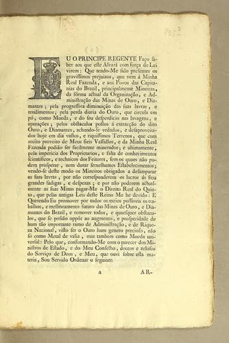 Eu o Principe Regente fąco saber aos que este alvará com for̨ca de lei virem: que tendo-me sido presentes os gravissimos prejuizos, que vem á minha Real Fazenda, e aos povos das capitanías do Brazil, principalmente mineiras, da fórmas actual da organizącão, e administrącão das minas do ouro, e diamentes ..