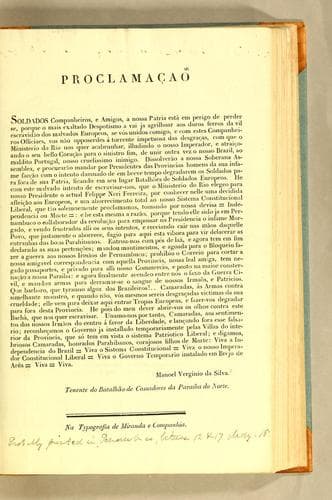 Proclamação: Soldados companheiros, e amigos, a nossa patria està em perigo de perder se, porque o mais exaltado despotismo a vai ja agrilhoar aos duros ferros da vil escravidão dos malvados europeos, se vós unidos comigo, e com estes companheiros officiaes, vos não opposerdes á torrente impetuosa das desgraças, ..