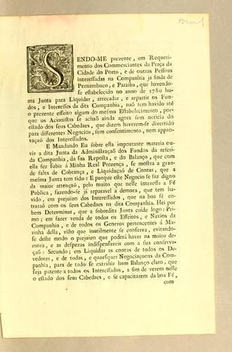 Sendo-me prezente, em requerimento dos commerciantes da prąca da cidade do Porto: e de outras pessoas interessadas na companhia ja finda de Pernambuco, e Paraiba, que havendo-se estabelecido no anno de 1780 huma Junta para liquidar, arrecadar, e repartir os fundos, e interesses da dita companhia, naõ tem havido até o prezente effeito algum do mesmo estabelecimento ..