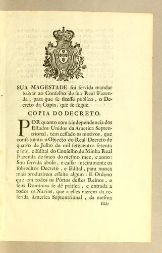 Sua Magestade foi servida mandar baixar ao Conselho de sua Real Fazenda, para que se fizesse público, o Decreto da Copia, que se seque: Copia do Decreto. Por quanto com a independencia dos Estados Unidos da America Septentrional, tem cessado os motivos, que constituírão o objecto do Real Decreto de quatro de julho de mil setecentos setenta e seis, e Edital do Conselho da minha Real Fazenda de sinco do mesmo mez, e anno ..