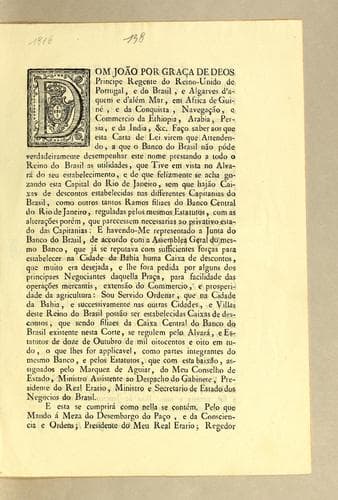 Dom João por grąca de Deos Principe Regente do Reino-Unido de Portugal, e do Brasil, e Algarves d'aquem e d'além mar, em Africa de Guiné: e da conquista, navegącão, e commercio da Ethiopia, Arabia, Persia, e da India, &c. Fąco saber aos esta carta de lei virem que attendendo, a que o Banco do Brasil não póde verdadeiramente desempenhar este nome prestando a todo o Reino do Brasil as utilidades ..