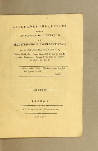 Reflexões imparciaes sobre as causas da detenção do illustrissimo e excellentissimo D. Marcos de Noronha: setimo Conde dos Arcos, Marechal de Campo dos Exercitos Nacionaes e Reaes, Grão Cruz da Ordem de Aviz, &c. &c. &c
