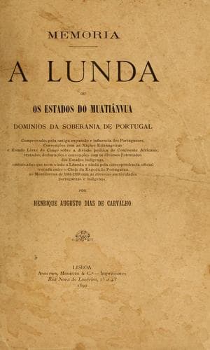 A Lunda, ou, Os estados do Muatiânvua: dominios da soberania de Portugal, comprovados pela antiga expansão e influencia dos portuguezes, c com as nações estrangeiras e Estado Livre do Congo sobre a divisão politica do continente africano, tratados, declarações e convenções  com os diversos potentados dos estados indigenas, embaixadas que teem vindo a Loanda e ainda pela correspondencia official trocada entre o chefe da expedição portugueza ao Muatiânvua de 1884-1888 com as diversas auctoridades portuguezas e indigenas